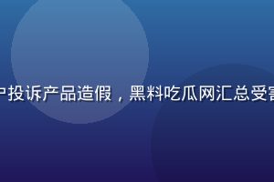 知名直播带货网红被用户投诉产品造假，黑料吃瓜网汇总受害者证词与平台处理结果